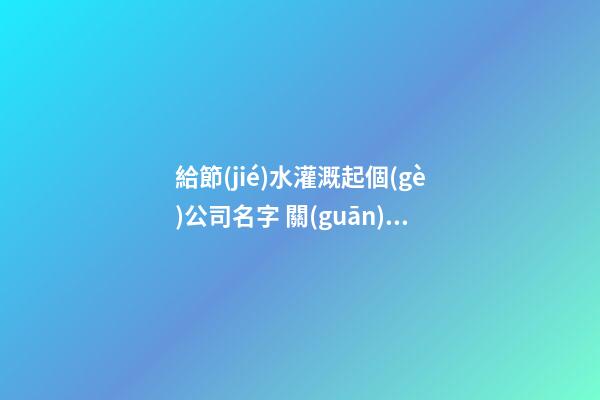 給節(jié)水灌溉起個(gè)公司名字 關(guān)于節(jié)水灌溉的公司名稱-第1張-公司起名-玄機(jī)派